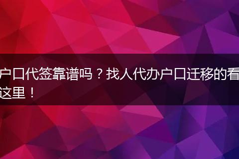 户口代签靠谱吗？找人代办户口迁移的看这里！