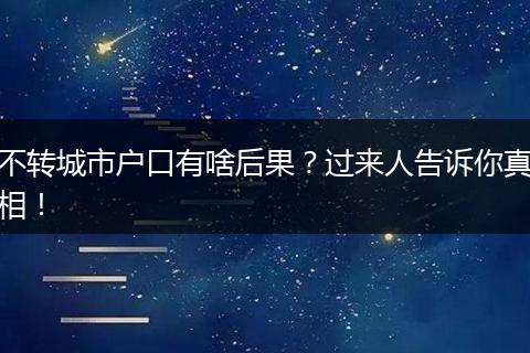 不转城市户口有啥后果？过来人告诉你真相！