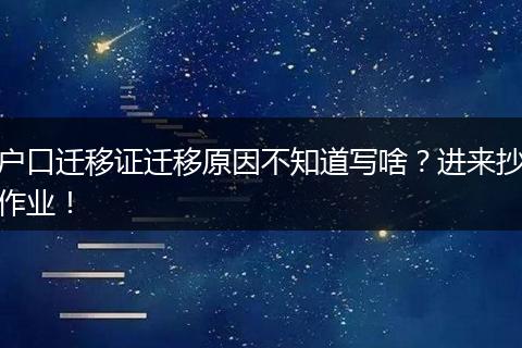 户口迁移证迁移原因不知道写啥？进来抄作业！