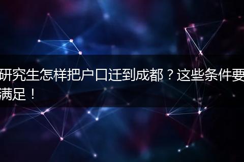研究生怎样把户口迁到成都？这些条件要满足！