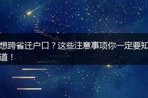 想跨省迁户口？这些注意事项你一定要知道！