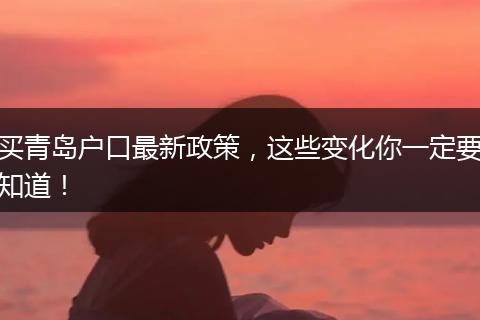 买青岛户口最新政策，这些变化你一定要知道！