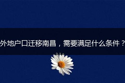 外地户口迁移南昌，需要满足什么条件？