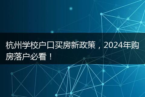 杭州学校户口买房新政策，2024年购房落户必看！