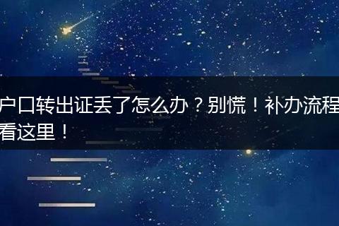 户口转出证丢了怎么办？别慌！补办流程看这里！