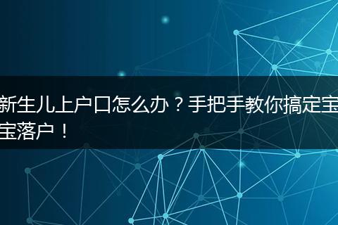 新生儿上户口怎么办？手把手教你搞定宝宝落户！