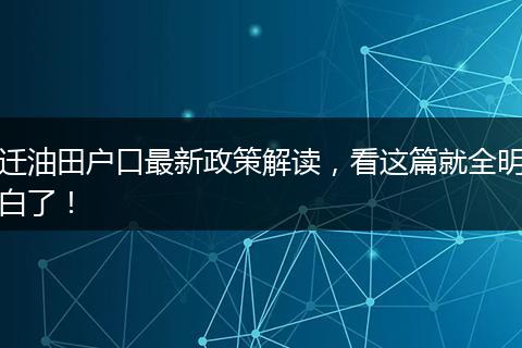 迁油田户口最新政策解读，看这篇就全明白了！