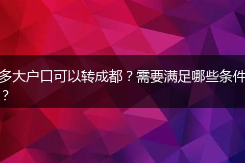 多大户口可以转成都？需要满足哪些条件？