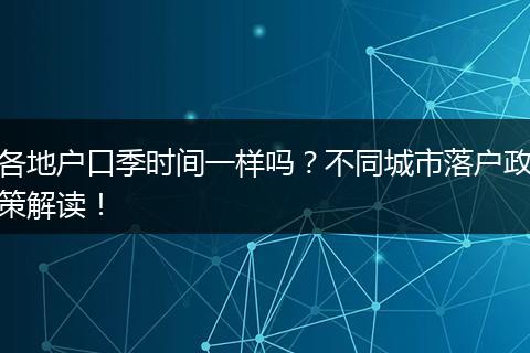 各地户口季时间一样吗？不同城市落户政策解读！