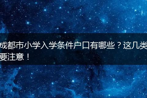 成都市小学入学条件户口有哪些？这几类要注意！
