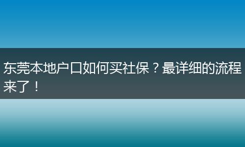 东莞本地户口如何买社保？最详细的流程来了！
