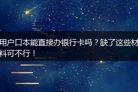 用户口本能直接办银行卡吗？缺了这些材料可不行！