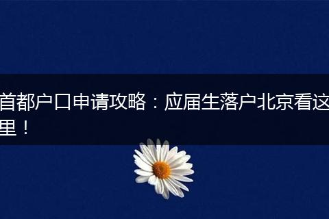 首都户口申请攻略：应届生落户北京看这里！