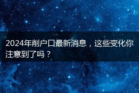 2024年削户口最新消息，这些变化你注意到了吗？