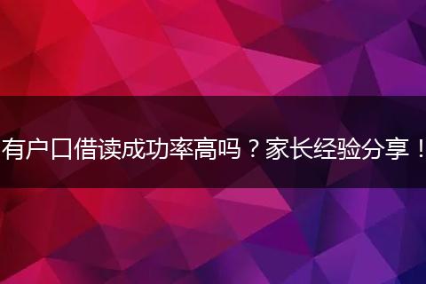 有户口借读成功率高吗？家长经验分享！