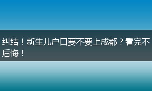 纠结！新生儿户口要不要上成都？看完不后悔！