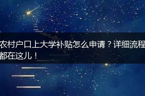 农村户口上大学补贴怎么申请？详细流程都在这儿！
