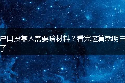 户口投靠人需要啥材料？看完这篇就明白了！