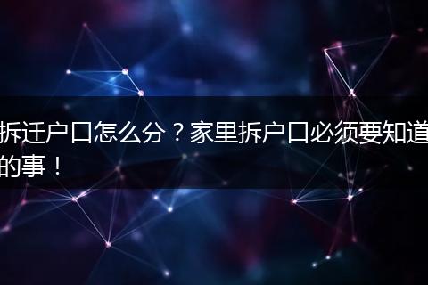 拆迁户口怎么分？家里拆户口必须要知道的事！