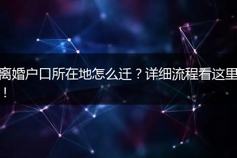 离婚户口所在地怎么迁？详细流程看这里！