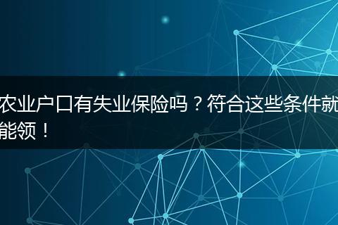 农业户口有失业保险吗？符合这些条件就能领！