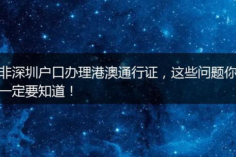 非深圳户口办理港澳通行证，这些问题你一定要知道！