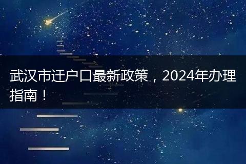 武汉市迁户口最新政策，2024年办理指南！
