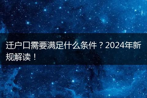 迁户口需要满足什么条件？2024年新规解读！