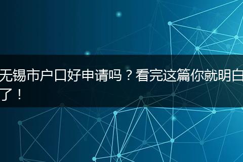 无锡市户口好申请吗？看完这篇你就明白了！
