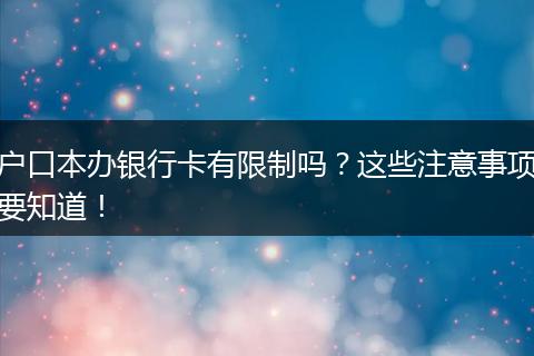 户口本办银行卡有限制吗？这些注意事项要知道！