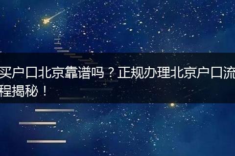 买户口北京靠谱吗？正规办理北京户口流程揭秘！