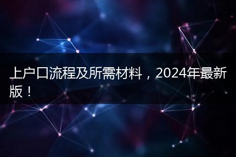 上户口流程及所需材料，2024年最新版！