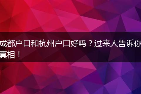 成都户口和杭州户口好吗？过来人告诉你真相！