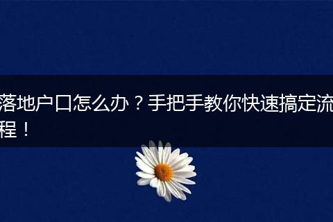 落地户口怎么办？手把手教你快速搞定流程！