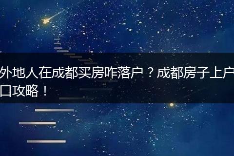 外地人在成都买房咋落户？成都房子上户口攻略！