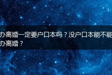 办离婚一定要户口本吗？没户口本能不能办离婚？