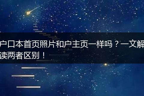 户口本首页照片和户主页一样吗？一文解读两者区别！