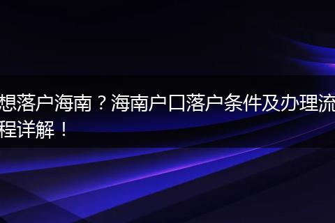 想落户海南？海南户口落户条件及办理流程详解！