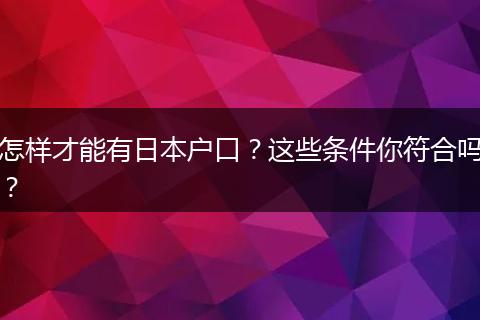 怎样才能有日本户口？这些条件你符合吗？