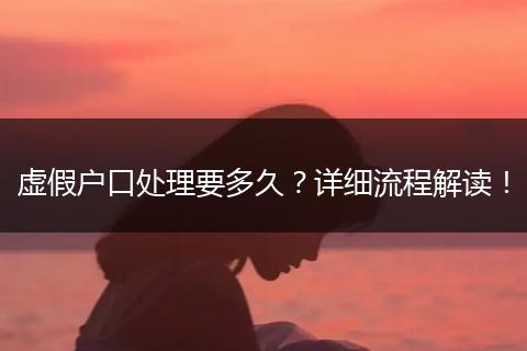 虚假户口处理要多久？详细流程解读！
