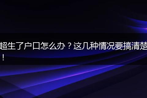 超生了户口怎么办？这几种情况要搞清楚！