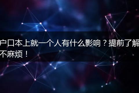 户口本上就一个人有什么影响？提前了解不麻烦！