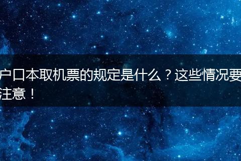 户口本取机票的规定是什么？这些情况要注意！
