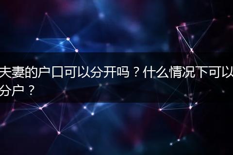 夫妻的户口可以分开吗？什么情况下可以分户？
