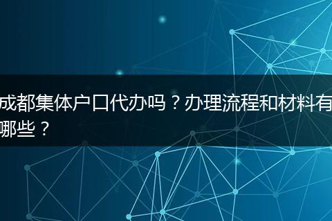 成都集体户口代办吗？办理流程和材料有哪些？