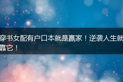 穿书女配有户口本就是赢家！逆袭人生就靠它！
