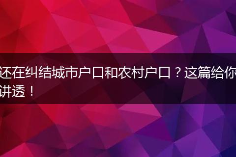 还在纠结城市户口和农村户口？这篇给你讲透！