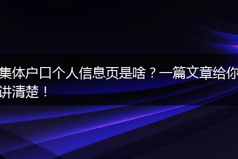 集体户口个人信息页是啥？一篇文章给你讲清楚！