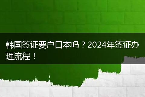韩国签证要户口本吗？2024年签证办理流程！
