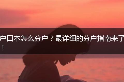 户口本怎么分户？最详细的分户指南来了！